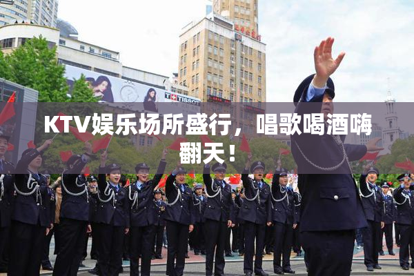 KTV娱乐场所盛行，唱歌喝酒嗨翻天！