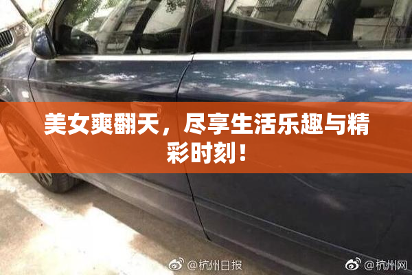 美女爽翻天，尽享生活乐趣与精彩时刻！