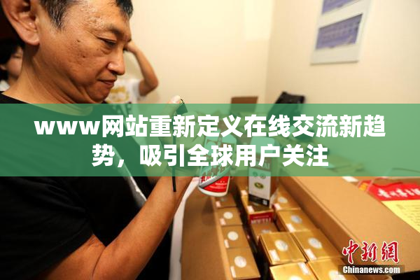 www网站重新定义在线交流新趋势，吸引全球用户关注
