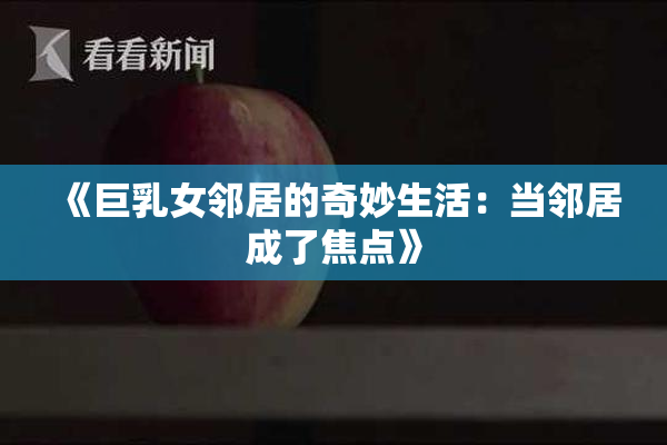 《巨乳女邻居的奇妙生活：当邻居成了焦点》