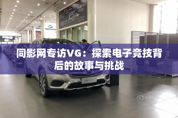 同影网专访VG：探索电子竞技背后的故事与挑战