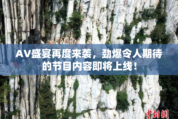 AV盛宴再度来袭，劲爆令人期待的节目内容即将上线！