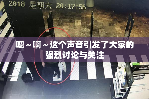 嗯～啊～这个声音引发了大家的强烈讨论与关注