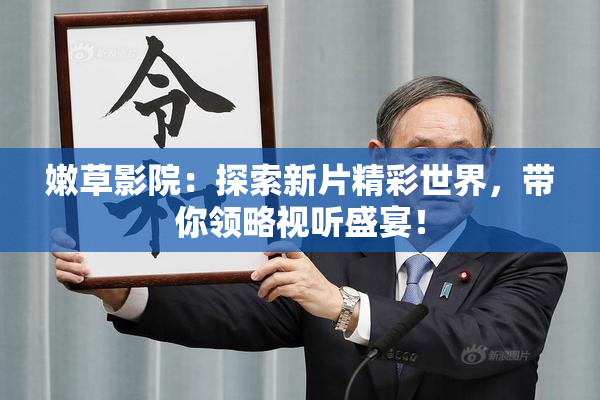 嫩草影院：探索新片精彩世界，带你领略视听盛宴！