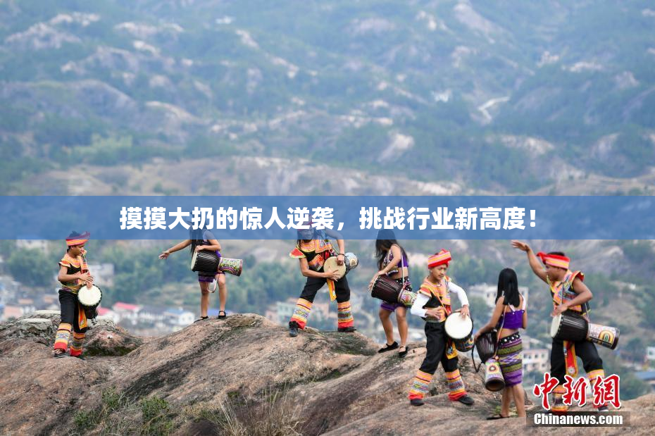 摸摸大扔的惊人逆袭，挑战行业新高度！