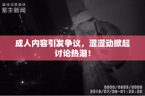 成人内容引发争议，涩涩动掀起讨论热潮！
