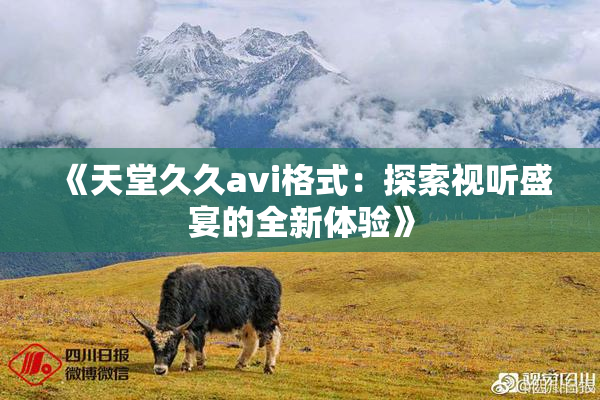 《天堂久久avi格式：探索视听盛宴的全新体验》
