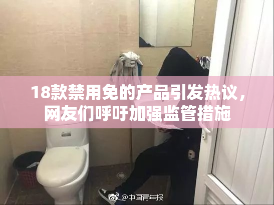 18款禁用免的产品引发热议，网友们呼吁加强监管措施