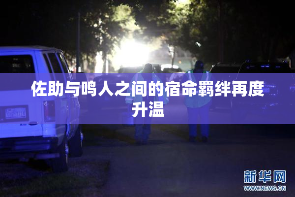佐助与鸣人之间的宿命羁绊再度升温