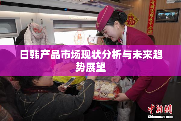 日韩产品市场现状分析与未来趋势展望
