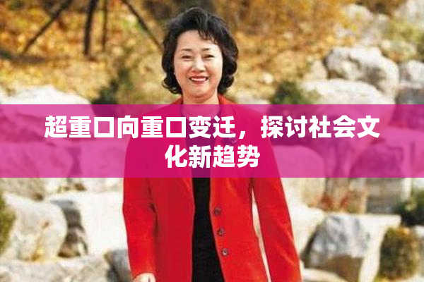 超重口向重口变迁，探讨社会文化新趋势