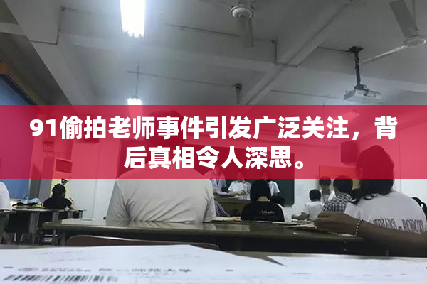 91偷拍老师事件引发广泛关注，背后真相令人深思。