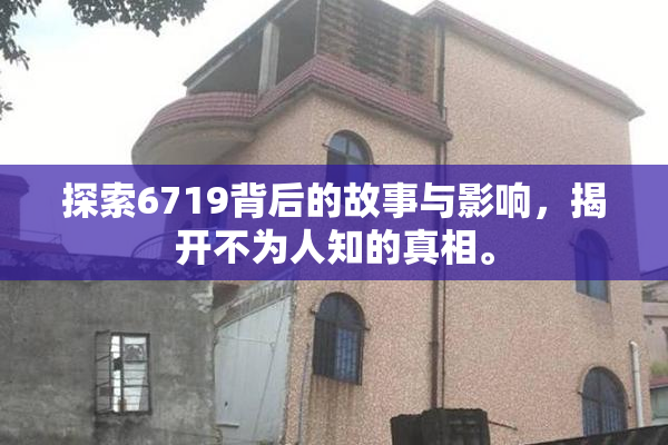 探索6719背后的故事与影响，揭开不为人知的真相。
