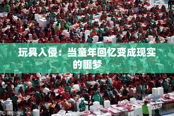 玩具入侵：当童年回忆变成现实的噩梦