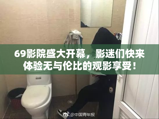 69影院盛大开幕，影迷们快来体验无与伦比的观影享受！