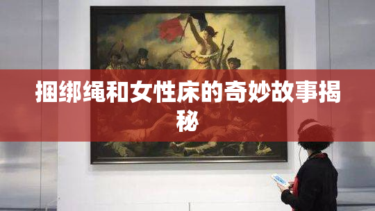 捆绑绳和女性床的奇妙故事揭秘