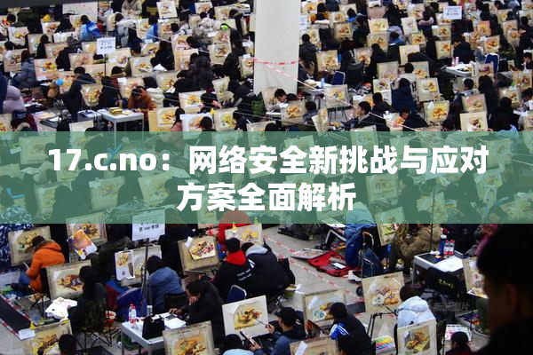 17.c.no：网络安全新挑战与应对方案全面解析