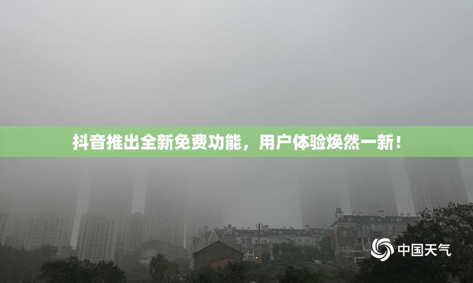 抖音推出全新免费功能，用户体验焕然一新！