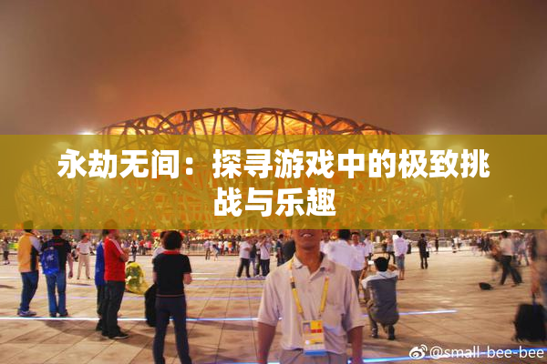 永劫无间：探寻游戏中的极致挑战与乐趣