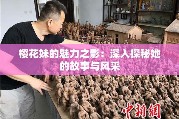 樱花妹的魅力之影：深入探秘她的故事与风采