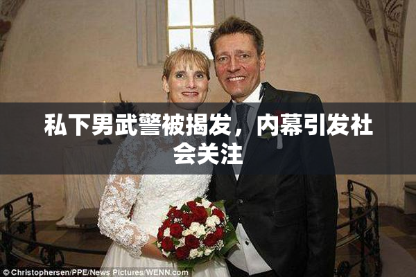 私下男武警被揭发，内幕引发社会关注