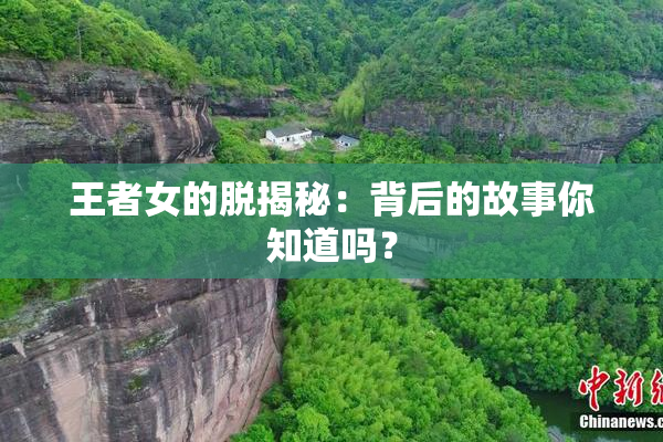 王者女的脱揭秘：背后的故事你知道吗？