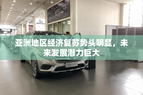 亚洲地区经济复苏势头明显，未来发展潜力巨大