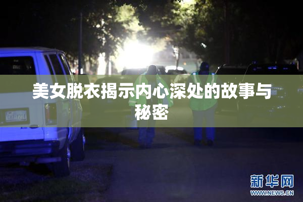 美女脱衣揭示内心深处的故事与秘密