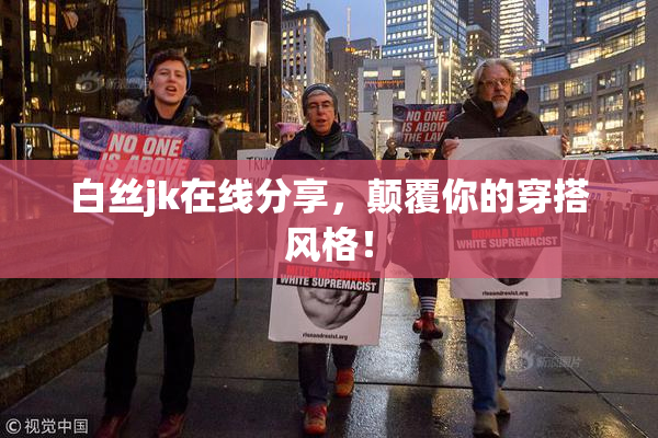 白丝jk在线分享，颠覆你的穿搭风格！