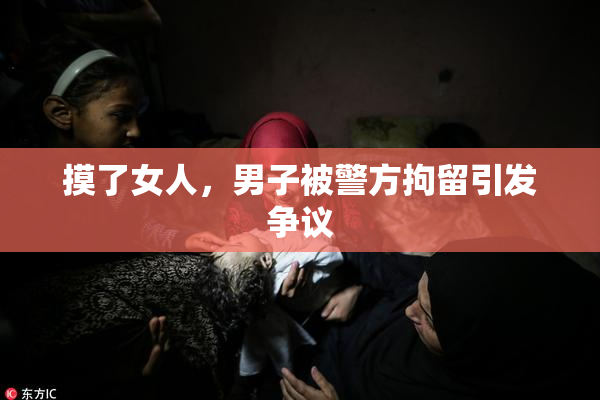 摸了女人，男子被警方拘留引发争议