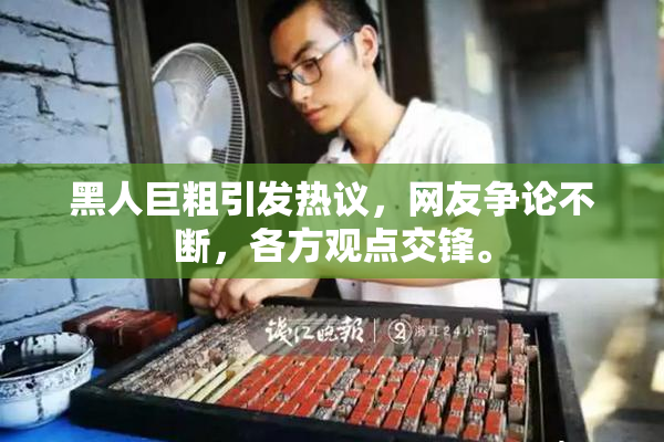 黑人巨粗引发热议，网友争论不断，各方观点交锋。