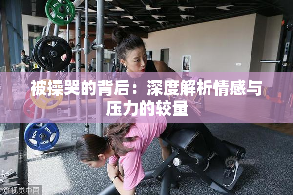 被操哭的背后：深度解析情感与压力的较量