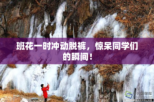 班花一时冲动脱裤，惊呆同学们的瞬间！