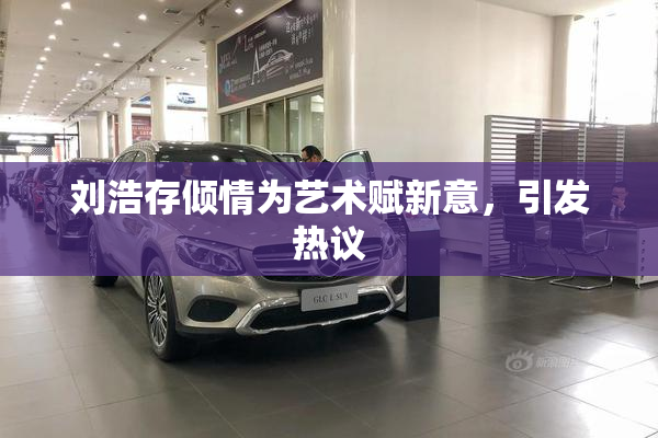刘浩存倾情为艺术赋新意，引发热议