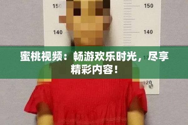 蜜桃视频：畅游欢乐时光，尽享精彩内容！