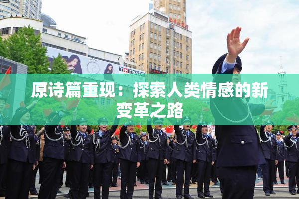 原诗篇重现：探索人类情感的新变革之路