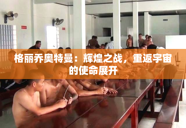 格丽乔奥特曼：辉煌之战，重返宇宙的使命展开