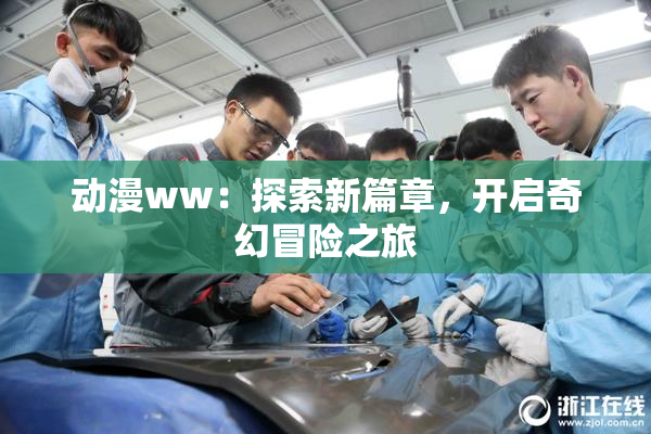 动漫ww：探索新篇章，开启奇幻冒险之旅