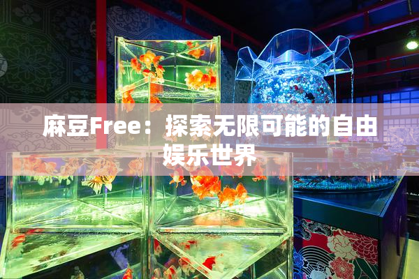 麻豆Free：探索无限可能的自由娱乐世界
