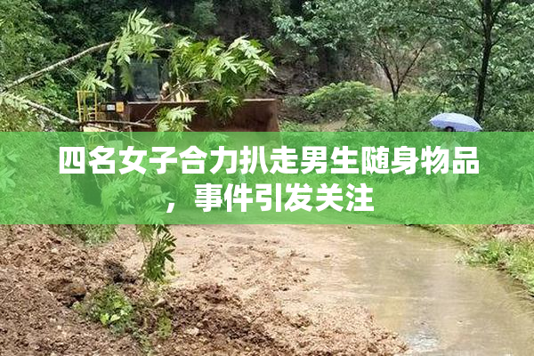 四名女子合力扒走男生随身物品，事件引发关注