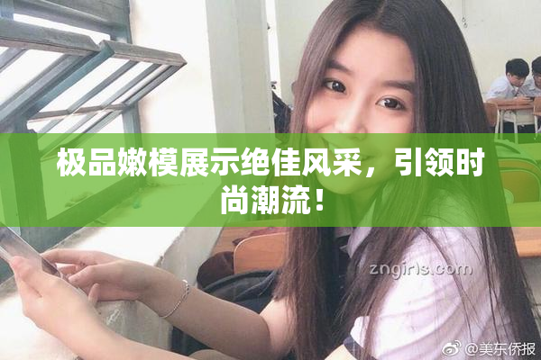 极品嫩模展示绝佳风采，引领时尚潮流！