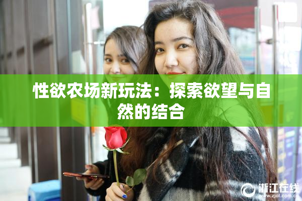 性欲农场新玩法：探索欲望与自然的结合