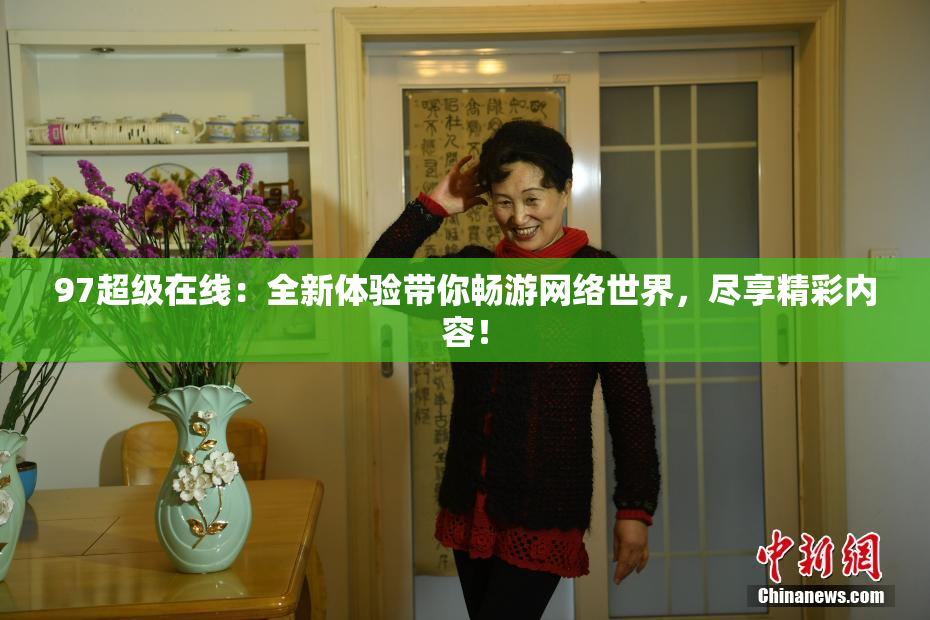 97超级在线：全新体验带你畅游网络世界，尽享精彩内容！