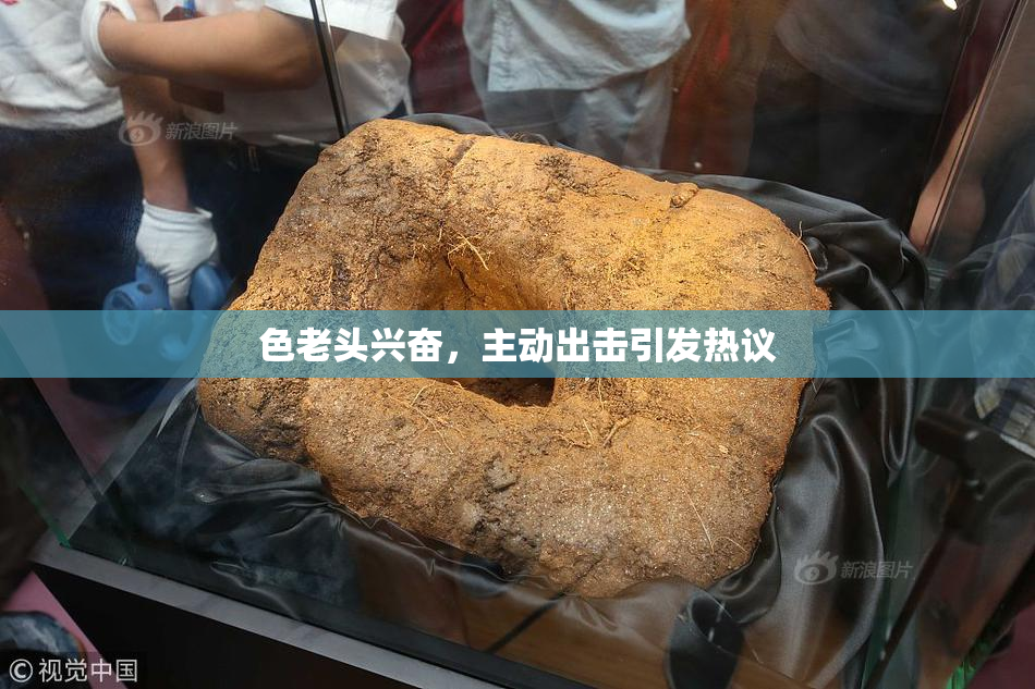 色老头兴奋，主动出击引发热议