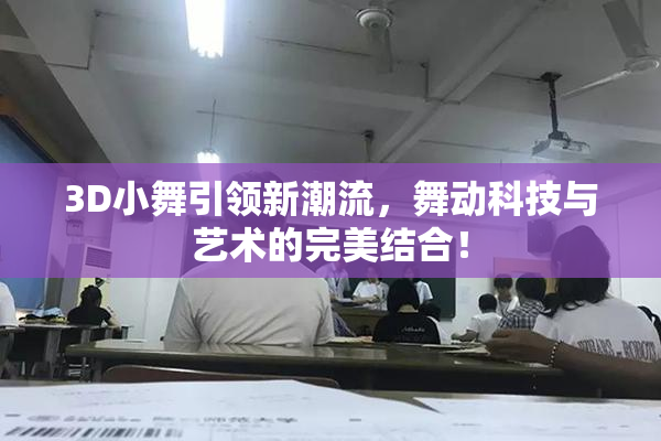 3D小舞引领新潮流，舞动科技与艺术的完美结合！