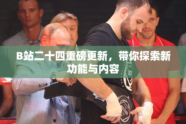 B站二十四重磅更新，带你探索新功能与内容