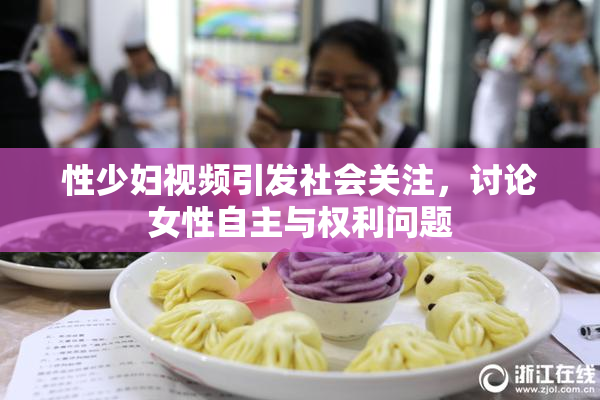 性少妇视频引发社会关注，讨论女性自主与权利问题