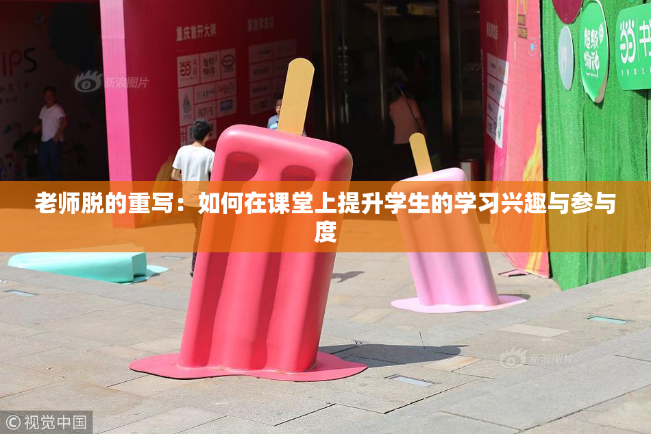 老师脱的重写：如何在课堂上提升学生的学习兴趣与参与度