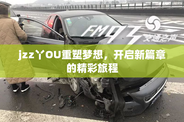 jzz丫OU重塑梦想，开启新篇章的精彩旅程