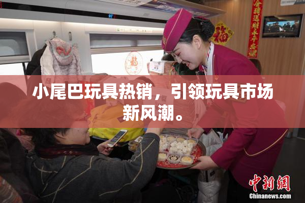 小尾巴玩具热销，引领玩具市场新风潮。